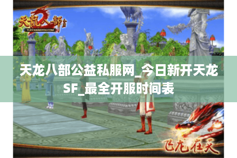 天龙八部公益私服网_今日新开天龙SF_最全开服时间表