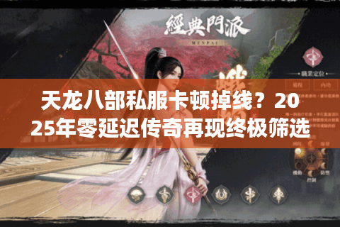 天龙八部私服卡顿掉线？2025年零延迟传奇再现终极筛选法