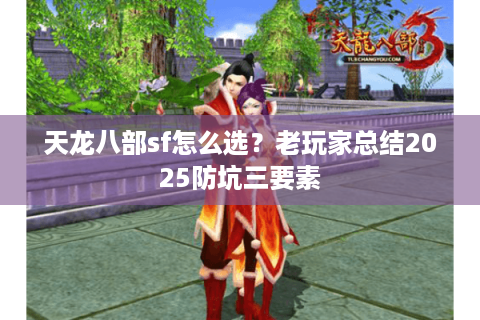 天龙八部sf怎么选？老玩家总结2025防坑三要素