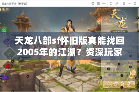 天龙八部sf怀旧版真能找回2005年的江湖？资深玩家实测防坑手册