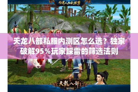 天龙八部私服内测区怎么选?独家破解95%玩家踩雷的筛选法则 天龙八部私服内测区怎么选?独家破解95%玩家踩雷的筛选法则