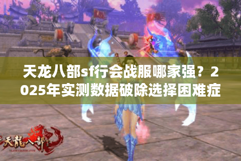 天龙八部sf行会战服哪家强？2025年实测数据破除选择困难症