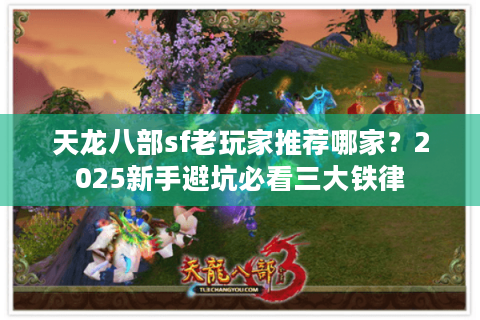 天龙八部sf老玩家推荐哪家？2025新手避坑必看三大铁律