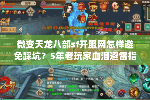 微变天龙八部sf开服网怎样避免踩坑？5年老玩家血泪避雷指南