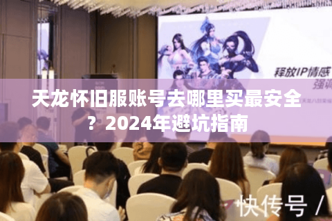 天龙怀旧服账号去哪里买最安全？2024年避坑指南