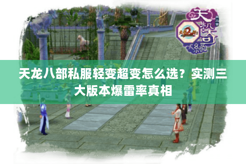 天龙八部私服轻变超变怎么选？实测三大版本爆雷率真相