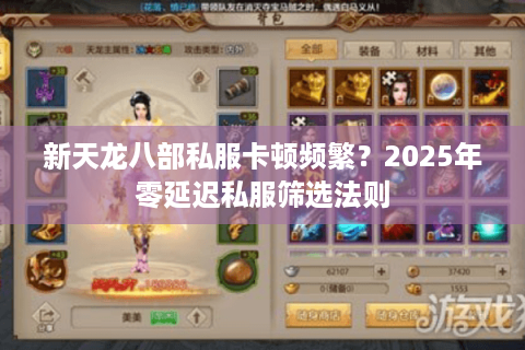 新天龙八部私服卡顿频繁？2025年零延迟私服筛选法则