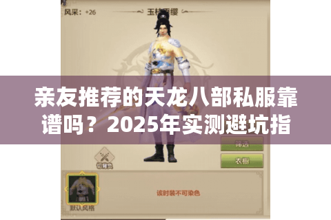亲友推荐的天龙八部私服靠谱吗？2025年实测避坑指南