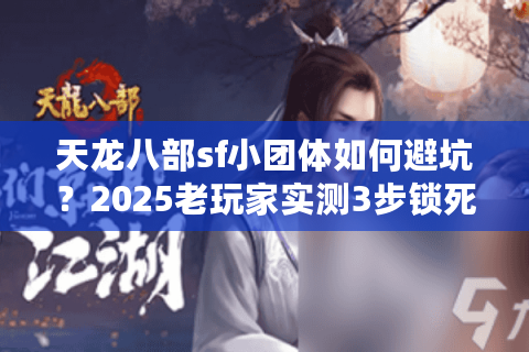 天龙八部sf小团体如何避坑？2025老玩家实测3步锁死优质服