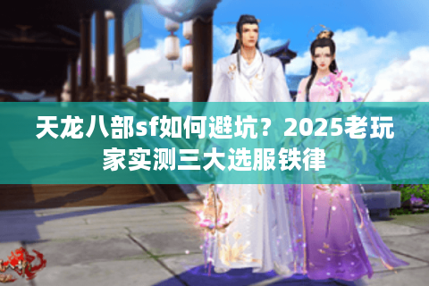 天龙八部sf如何避坑？2025老玩家实测三大选服铁律