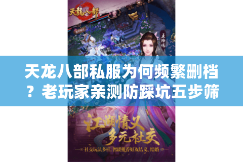 天龙八部私服为何频繁删档？老玩家亲测防踩坑五步筛选法