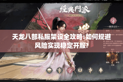 天龙八部私服架设全攻略:如何规避风险实现稳定开服?