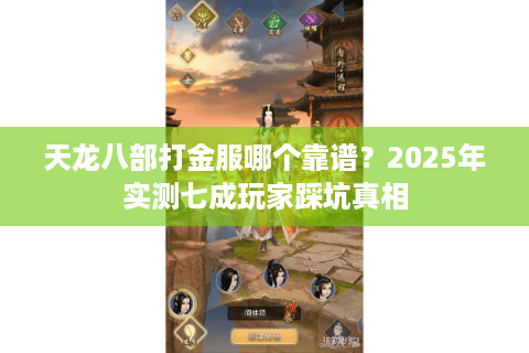 天龙八部打金服哪个靠谱？2025年实测七成玩家踩坑真相