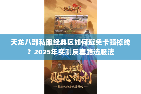 天龙八部私服经典区如何避免卡顿掉线？2025年实测反套路选服法