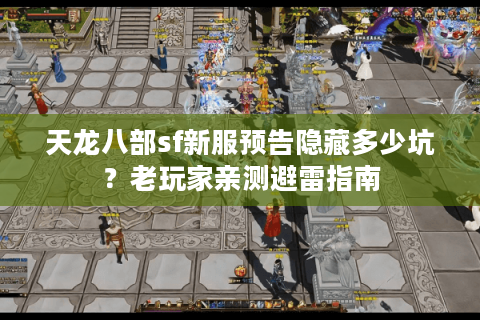 天龙八部sf新服预告隐藏多少坑?老玩家亲测避雷指南 天龙八部sf新服预告隐藏多少坑?老玩家亲测避雷指南