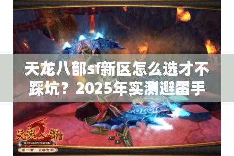 天龙八部sf新区怎么选才不踩坑？2025年实测避雷手册