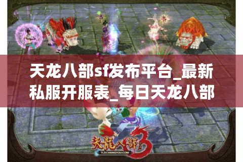 天龙八部sf发布平台_最新私服开服表_每日天龙八部开服信息
