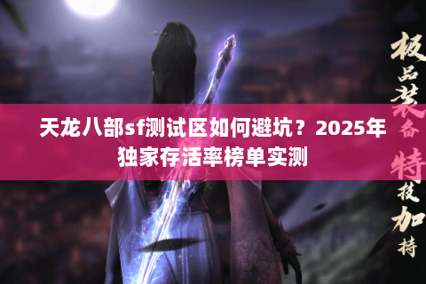 天龙八部sf测试区如何避坑？2025年独家存活率榜单实测