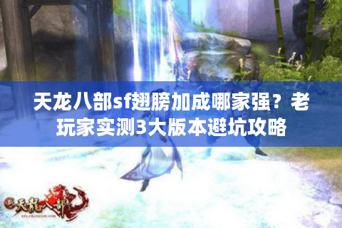 天龙八部sf翅膀加成哪家强？老玩家实测3大版本避坑攻略