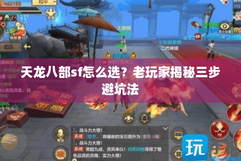 天龙八部sf怎么选？老玩家揭秘三步避坑法
