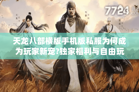 天龙八部横版手机版私服为何成为玩家新宠?独家福利与自由玩法解析