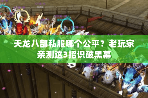 天龙八部私服哪个公平？老玩家亲测这3招识破黑幕