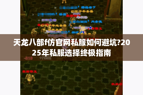 天龙八部f仿官网私服如何避坑?2025年私服选择终极指南