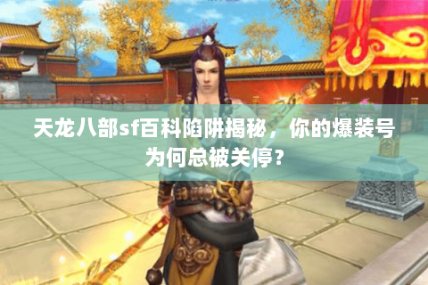 天龙八部sf百科陷阱揭秘，你的爆装号为何总被关停？