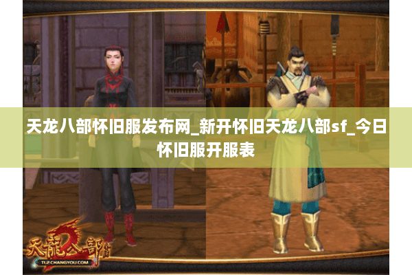 天龙八部怀旧服发布网_新开怀旧天龙八部sf_今日怀旧服开服表