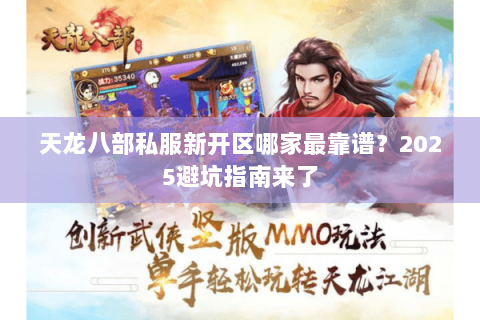 天龙八部私服新开区哪家最靠谱？2025避坑指南来了