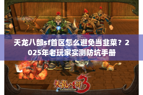 天龙八部sf首区怎么避免当韭菜？2025年老玩家实测防坑手册