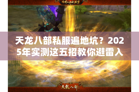 天龙八部私服遍地坑?2025年实测这五招教你避雷入真香服 天龙八部私服遍地坑?2025年实测这五招教你避雷入真香服