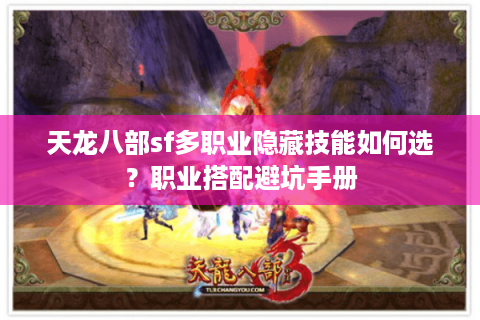 天龙八部sf多职业隐藏技能如何选？职业搭配避坑手册