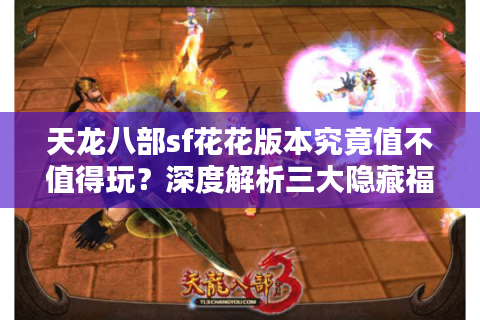 天龙八部sf花花版本究竟值不值得玩?深度解析三大隐藏福利 天龙八部sf花花版本究竟值不值得玩?深度解析三大隐藏福利
