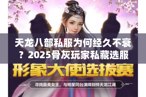 天龙八部私服为何经久不衰?2025骨灰玩家私藏选服诀窍 天龙八部私服为何经久不衰?2025骨灰玩家私藏选服诀窍