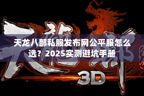 天龙八部私服发布网公平服怎么选？2025实测避坑手册