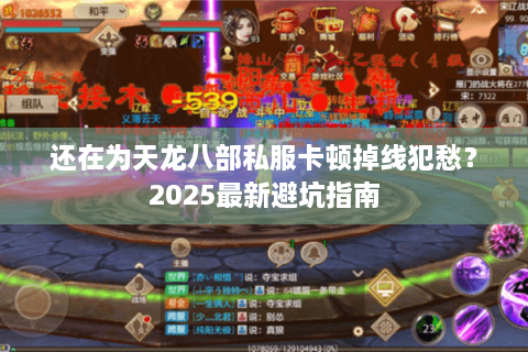 还在为天龙八部私服卡顿掉线犯愁?2025最新避坑指南 还在为天龙八部私服卡顿掉线犯愁?2025最新避坑指南