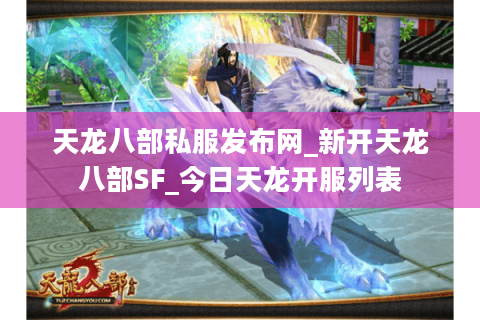 天龙八部私服发布网_新开天龙八部SF_今日天龙开服列表