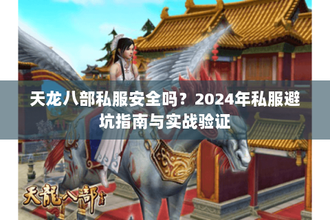 天龙八部私服安全吗？2024年私服避坑指南与实战验证
