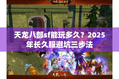 天龙八部sf能玩多久？2025年长久服避坑三步法