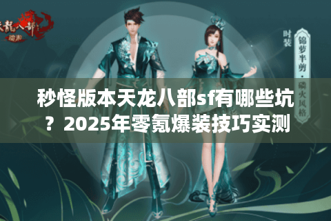 秒怪版本天龙八部sf有哪些坑？2025年零氪爆装技巧实测