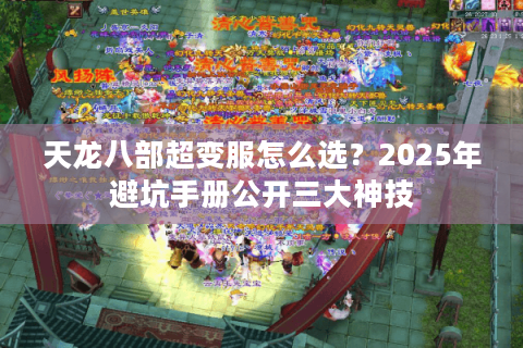 天龙八部超变服怎么选?2025年避坑手册公开三大神技 天龙八部超变服怎么选?2025年避坑手册公开三大神技