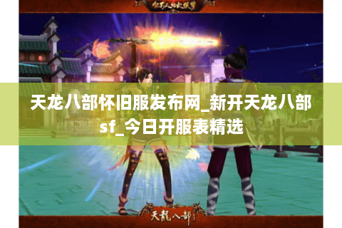 天龙八部怀旧服发布网_新开天龙八部sf_今日开服表精选