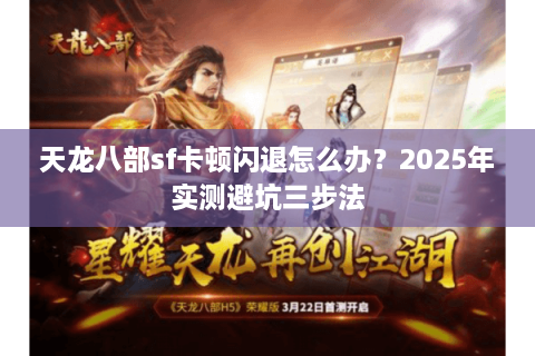 天龙八部sf卡顿闪退怎么办？2025年实测避坑三步法