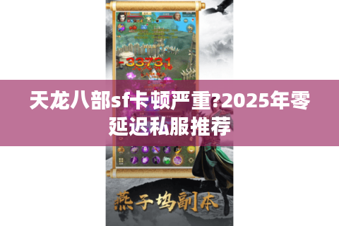 天龙八部sf卡顿严重?2025年零延迟私服推荐