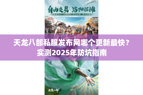 天龙八部私服发布网哪个更新最快？实测2025年防坑指南