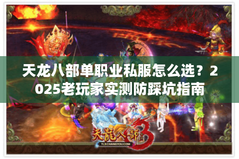 天龙八部单职业私服怎么选？2025老玩家实测防踩坑指南