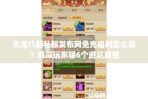 天龙八部私服发布网免充福利怎么领？资深玩家曝6个避坑真相