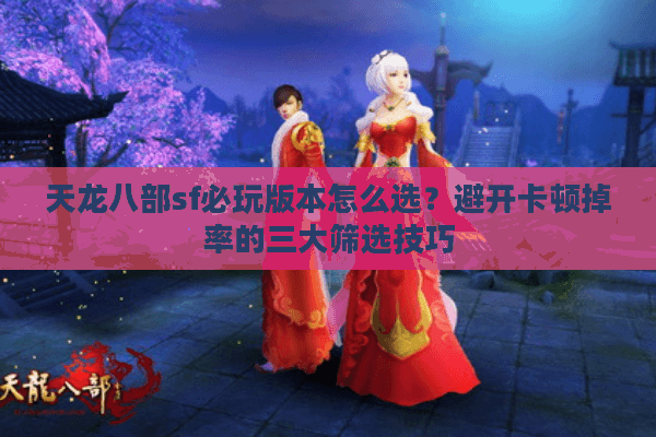 天龙八部sf必玩版本怎么选？避开卡顿掉率的三大筛选技巧