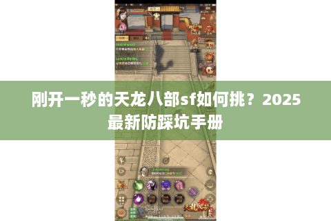 刚开一秒的天龙八部sf如何挑?2025最新防踩坑手册 刚开一秒的天龙八部sf如何挑?2025最新防踩坑手册